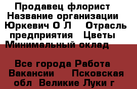 Продавец-флорист › Название организации ­ Юркевич О.Л. › Отрасль предприятия ­ Цветы › Минимальный оклад ­ 1 - Все города Работа » Вакансии   . Псковская обл.,Великие Луки г.